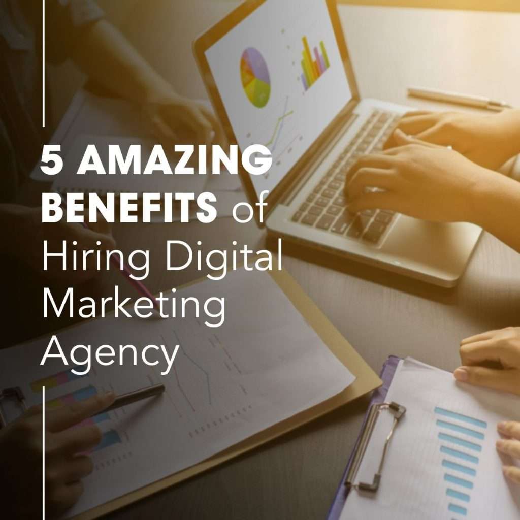 5 Amazing Beneifts You Must know before hiring a Digital Marketing Agency